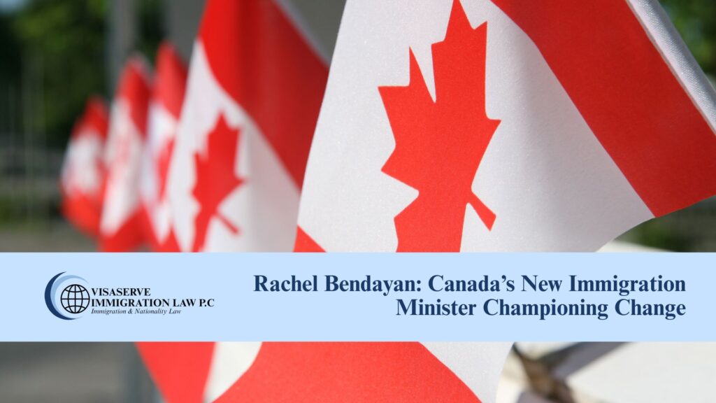 VISASERVE IMMIGRATION LAW P.C Immigration & Nationality Law Rachel Bendayan: Canada’s New Immigration Minister Championing Change