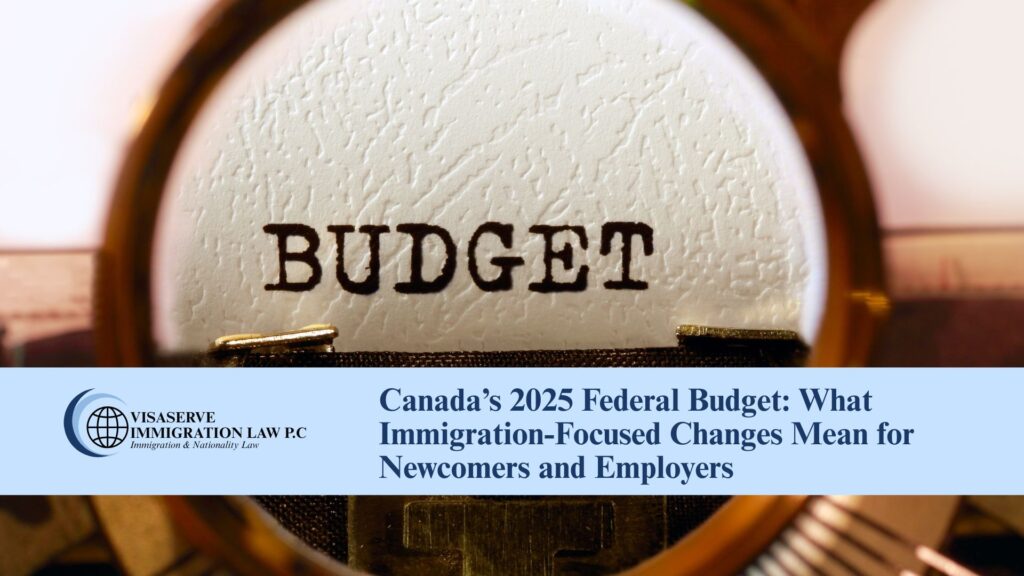 Canada’s 2025 Federal Budget: What Immigration-Focused Changes Mean for Newcomers and Employers